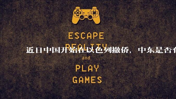 近日中国开始在以色列撤侨，中东是否有大战要发生？