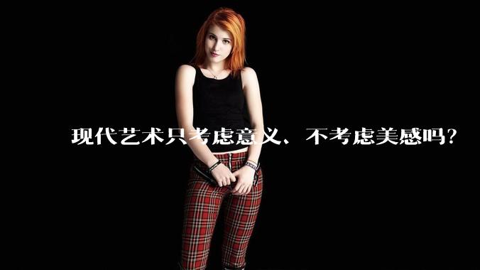 现代艺术只考虑意义、不考虑美感吗？
