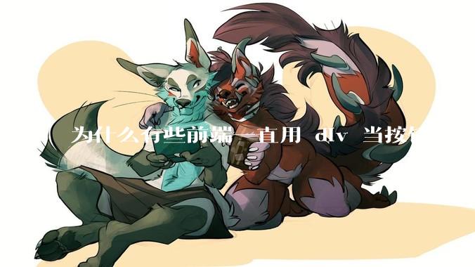 为什么有些前端一直用 div 当按钮，而不是用 button？