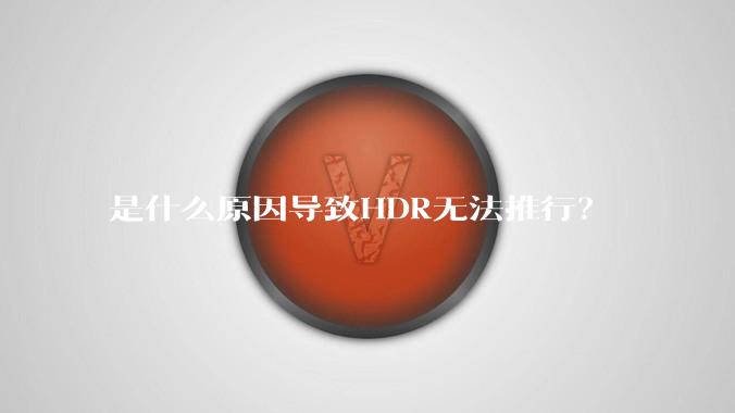 是什么原因导致HDR无法推行？