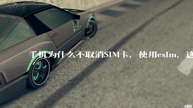 手机为什么不取消SIM卡，使用esim，这样手机卡槽取消了不就能省下很大一部分空间了吗？