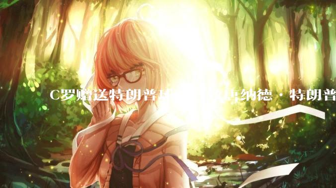 C罗赠送特朗普球衣：致唐纳德•特朗普总统，为和平而战。如何评价？