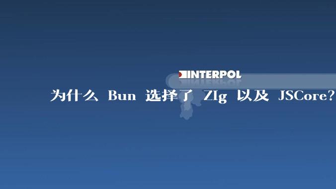 为什么 Bun 选择了 Zig 以及 JSCore？