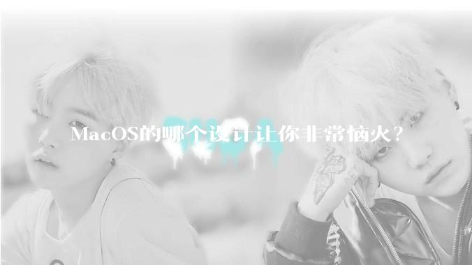 MacOS的哪个设计让你非常恼火？