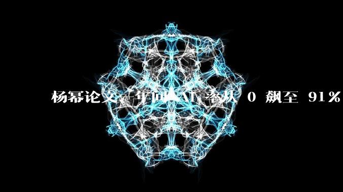 杨幂论文一年间 AI 率从 0 飙至 91%，为什么会这样？AI 查重到底有没有统一标准？