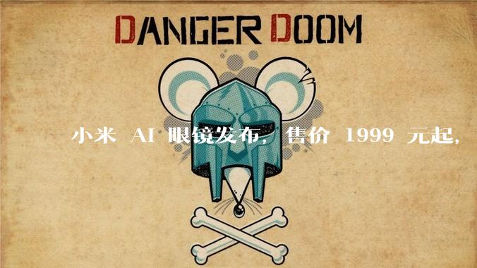 小米 AI 眼镜发布，售价 1999 元起，有哪些功能亮点？你看好其市场前景吗？