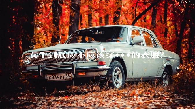 女生到底应不应该穿***的衣服？