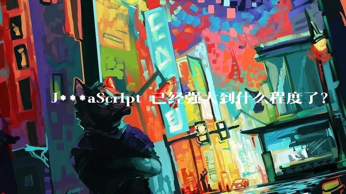 J***aScript 已经强大到什么程度了？