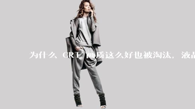 为什么 CRT 画质这么好也被淘汰，液晶反而发展的很好？