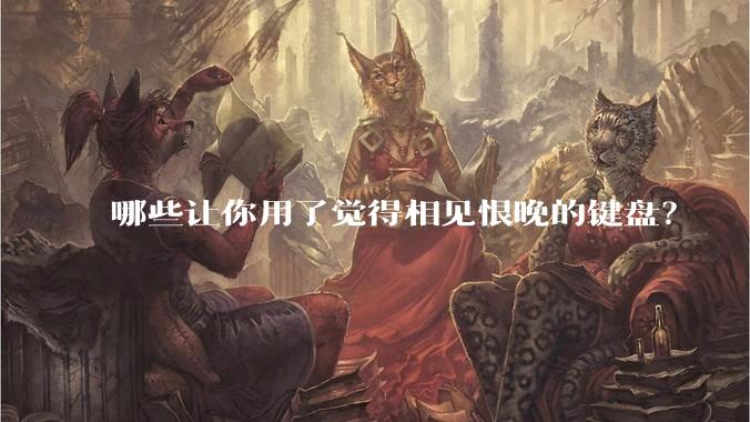 哪些让你用了觉得相见恨晚的键盘？