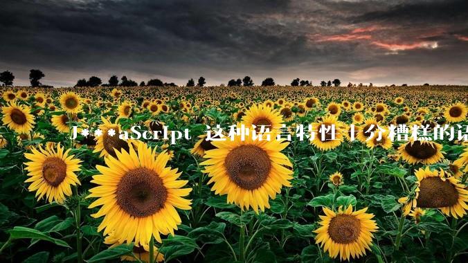 J***aScript 这种语言特性十分糟糕的语言流行起来是不是一场灾难？