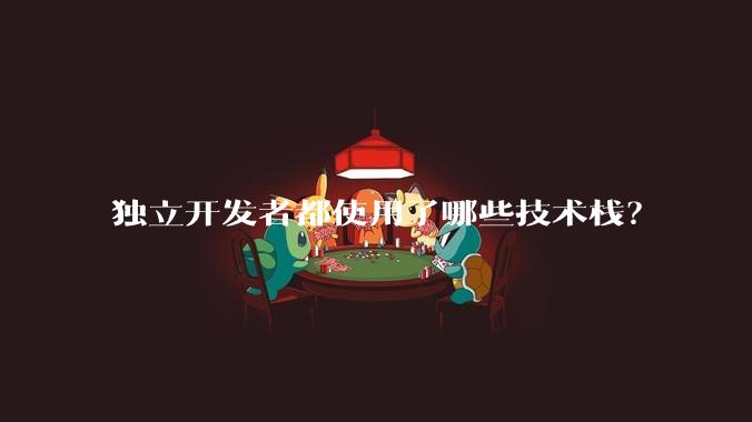 独立开发者都使用了哪些技术栈？