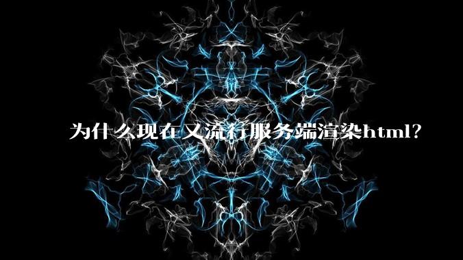 为什么现在又流行服务端渲染html？