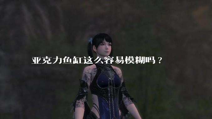 亚克力鱼缸这么容易模糊吗?