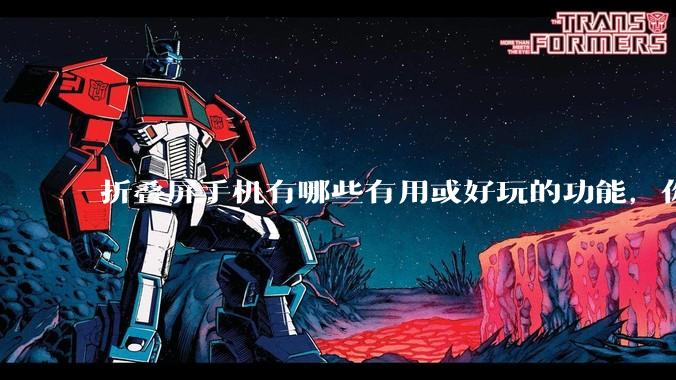 折叠屏手机有哪些有用或好玩的功能，你过去不理解，现在离不开？