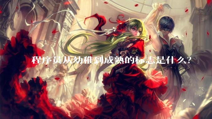 程序员从幼稚到成熟的标志是什么？