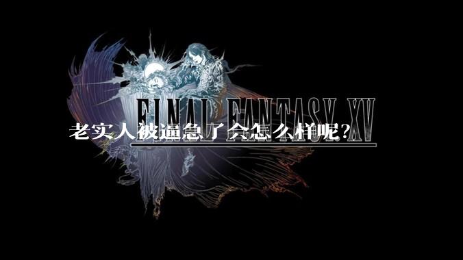 老实人被逼急了会怎么样呢？