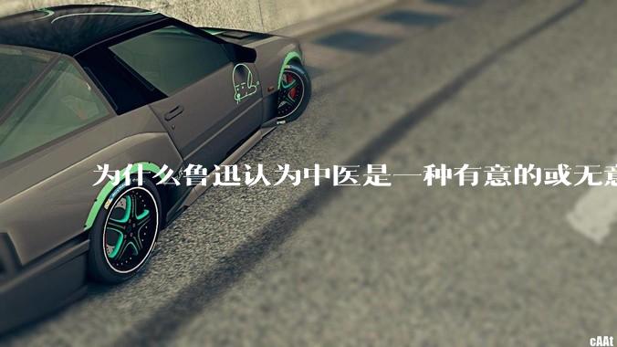 为什么鲁迅认为中医是一种有意的或无意的骗子？