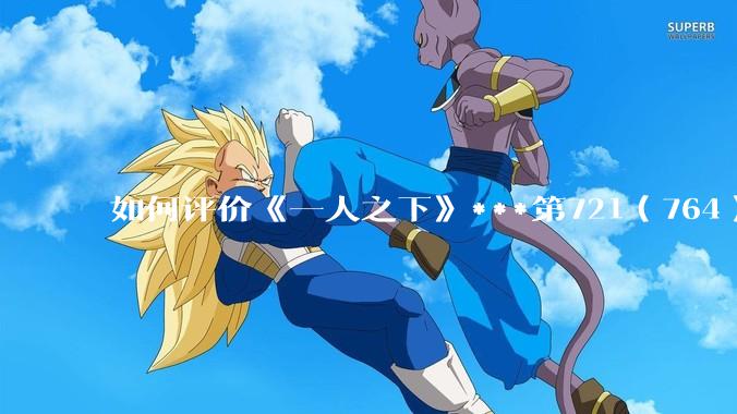 如何评价《一人之下》***第721（764）话情报？