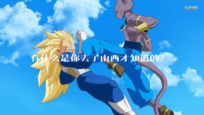 有什么是你去了山西才知道的？