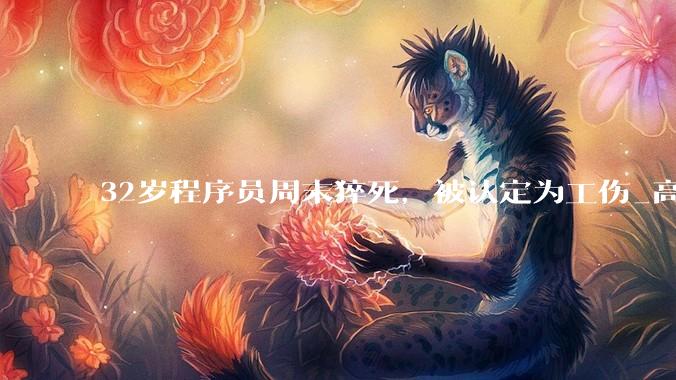 32岁程序员周末猝死，被认定为工伤_高广辉_工作_李雯