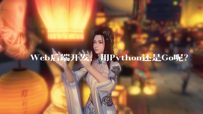 Web后端开发，用Python还是Go呢？