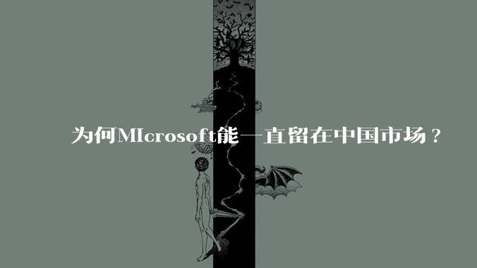 为何Microsoft能一直留在中国市场?