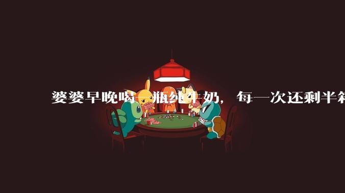 婆婆早晚喝一瓶纯牛奶，每一次还剩半箱就开始催儿子买。每次听见她喊她儿子买我就不太舒服我是不是太小气?