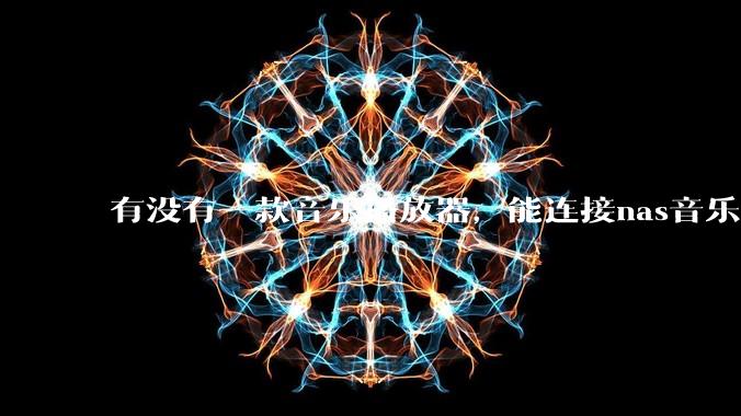 有没有一款音乐播放器，能连接nas音乐，创建音乐库，自动匹配歌词封面等等？类似infuse的概念呢？