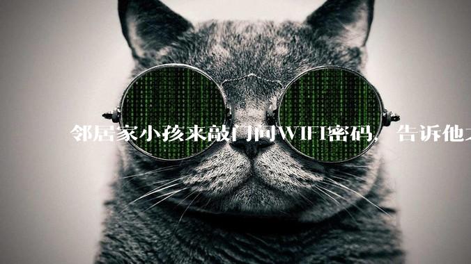 邻居家小孩来敲门问WiFi密码，告诉他之后，他竟然几部手机电视全用上。你说该怎么办？