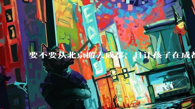 要不要从北京搬去成都，且让孩子在成都上学？