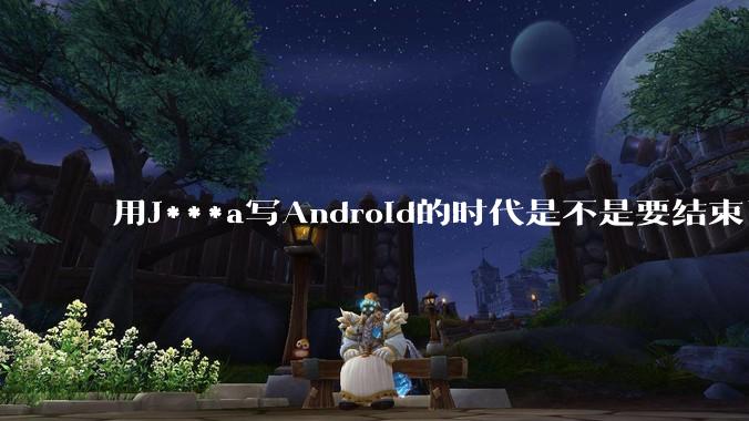 用J***a写Android的时代是不是要结束了？