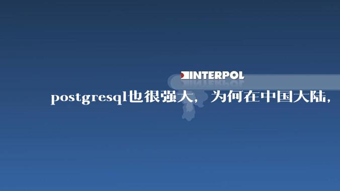 postgresql也很强大，为何在中国大陆，mysql成为主流，postgresql屈居二线呢？