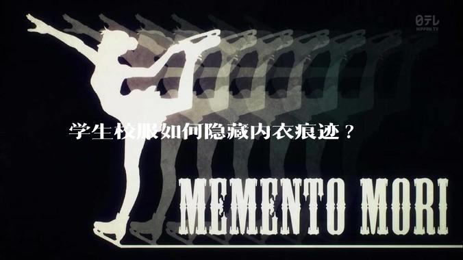 学生校服如何隐藏内衣痕迹?