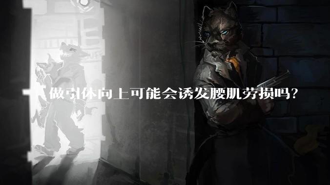 做引体向上可能会诱发腰肌劳损吗？