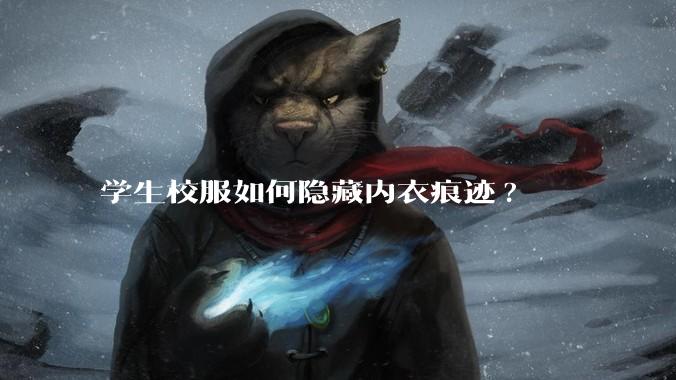 学生校服如何隐藏内衣痕迹?