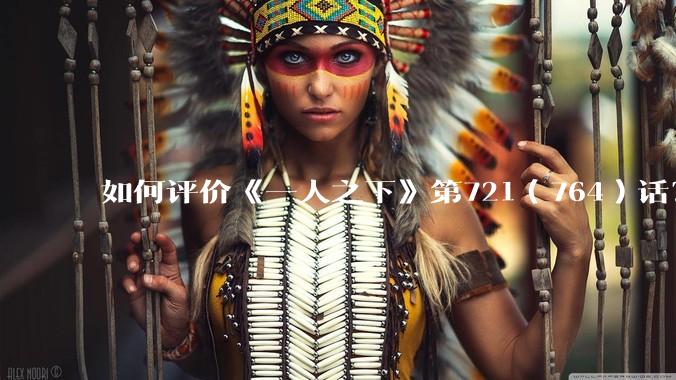 如何评价《一人之下》第721（764）话？