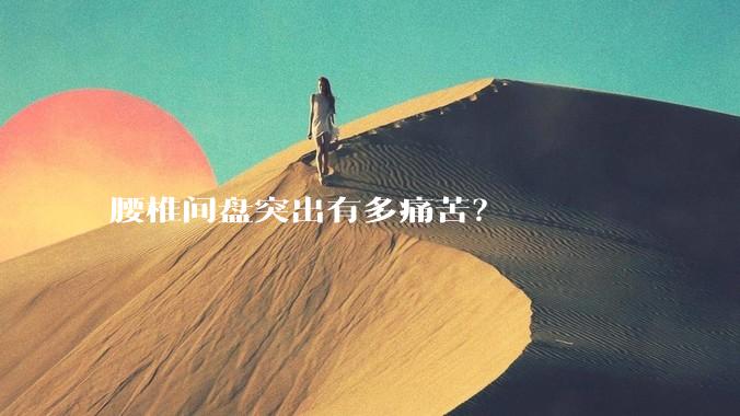 腰椎间盘突出有多痛苦？