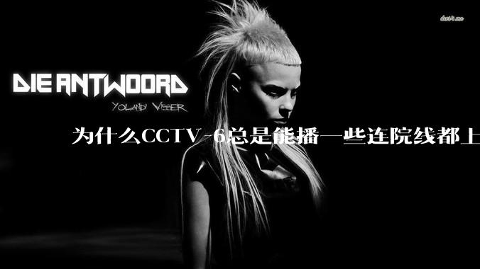 为什么CCTV-6总是能播一些连院线都上不了的电影？