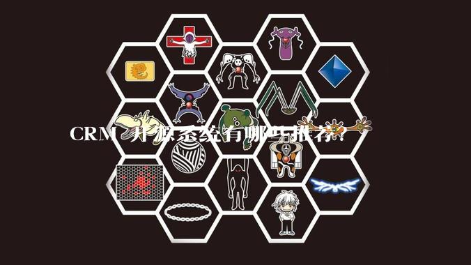 CRM 开源系统有哪些推荐？