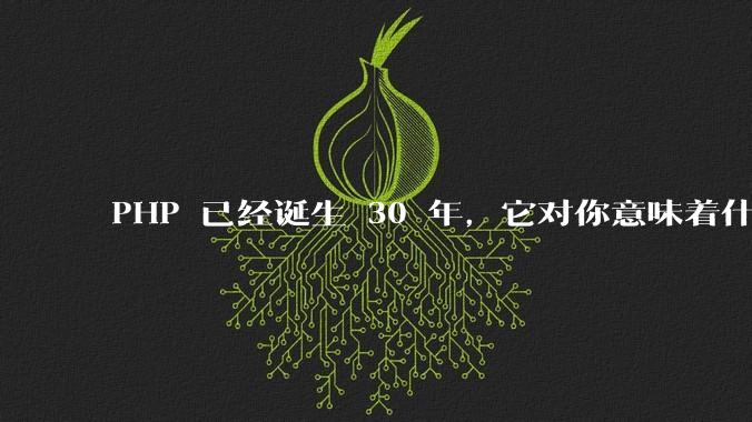 PHP 已经诞生 30 年，它对你意味着什么？