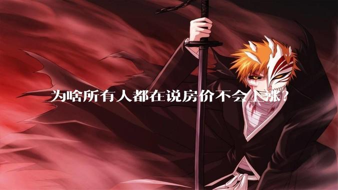 为啥所有人都在说房价不会上涨？