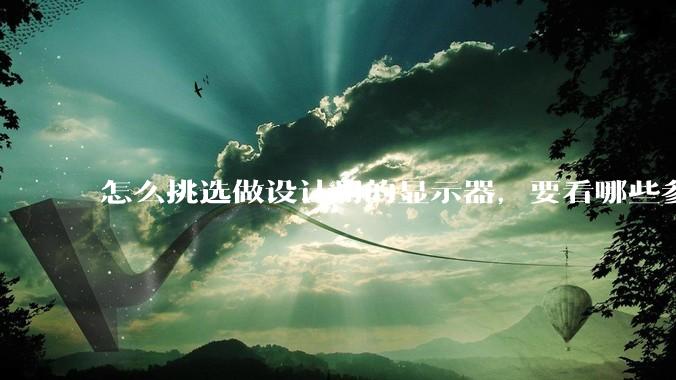 怎么挑选做设计用的显示器，要看哪些参数呢？