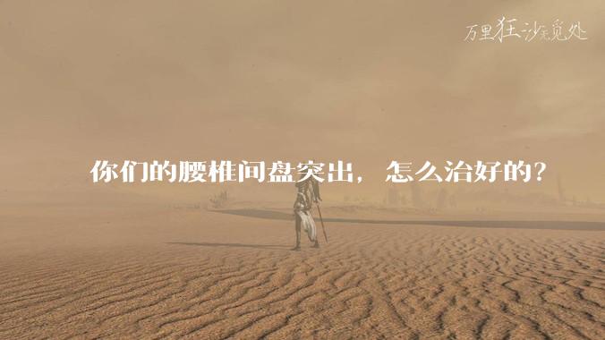 你们的腰椎间盘突出，怎么治好的？