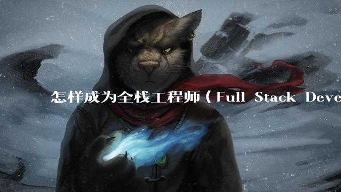 怎样成为全栈工程师（Full Stack Developer）？