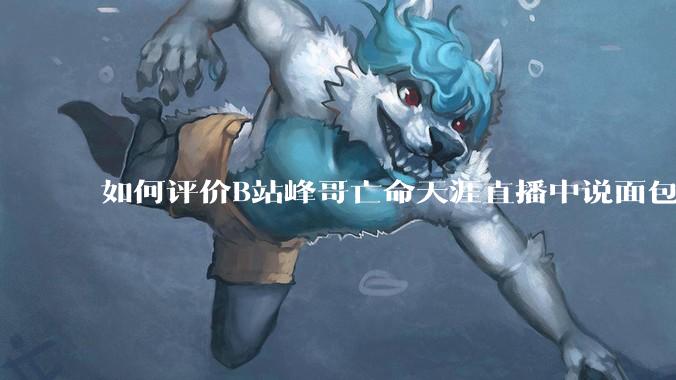 如何评价B站峰哥亡命天涯直播中说面包就是比馒头好吃，中国古代不吃面包是因为贫穷，没有足够的柴火？