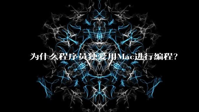 为什么程序员独爱用Mac进行编程？
