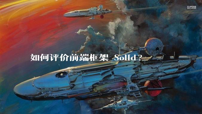 如何评价前端框架 Solid?