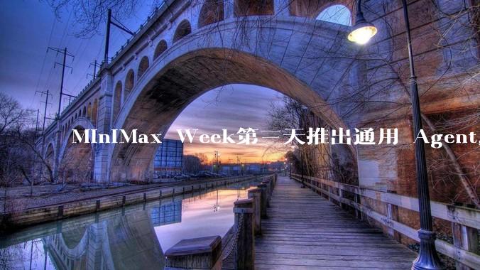 MiniMax Week第三天推出通用 Agent，体验如何？对行业会带来哪些影响？