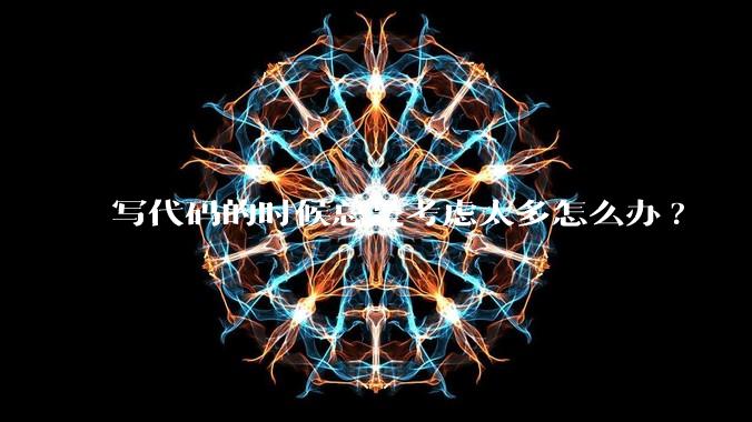 写代码的时候总是考虑太多怎么办?